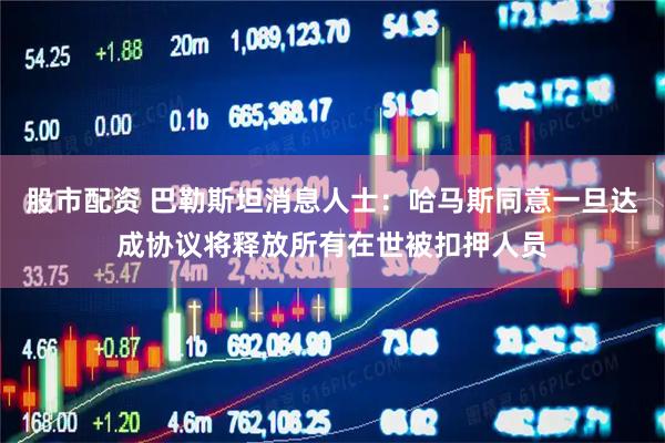 股市配资 巴勒斯坦消息人士：哈马斯同意一旦达成协议将释放所有在世被扣押人员