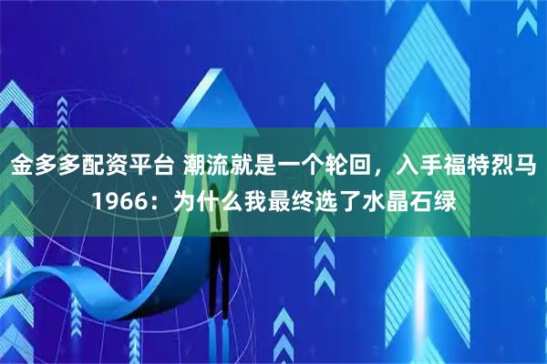 金多多配资平台 潮流就是一个轮回，入手福特烈马1966：为什么我最终选了水晶石绿
