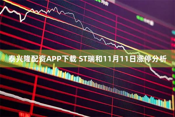 泰兴隆配资APP下载 ST瑞和11月11日涨停分析