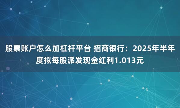 股票账户怎么加杠杆平台 招商银行：2025年半年度拟每股派发现金红利1.013元