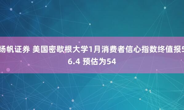扬帆证券 美国密歇根大学1月消费者信心指数终值报56.4 预估为54
