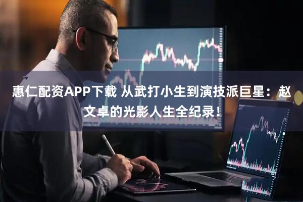 惠仁配资APP下载 从武打小生到演技派巨星：赵文卓的光影人生全纪录！