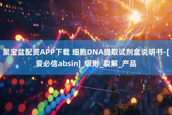聚宝盆配资APP下载 细胞DNA提取试剂盒说明书-[爱必信absin]_吸附_裂解_产品