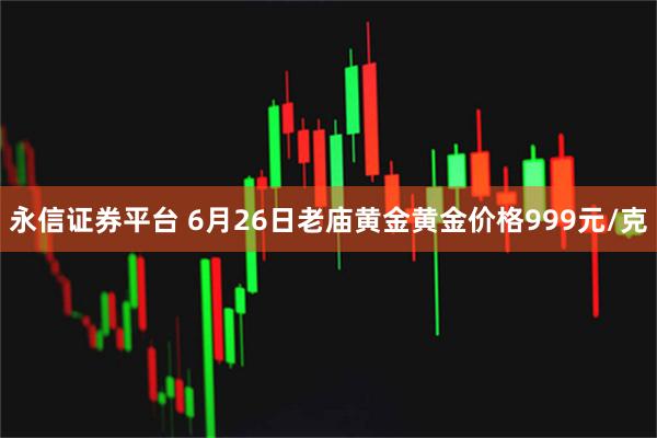 永信证券平台 6月26日老庙黄金黄金价格999元/克