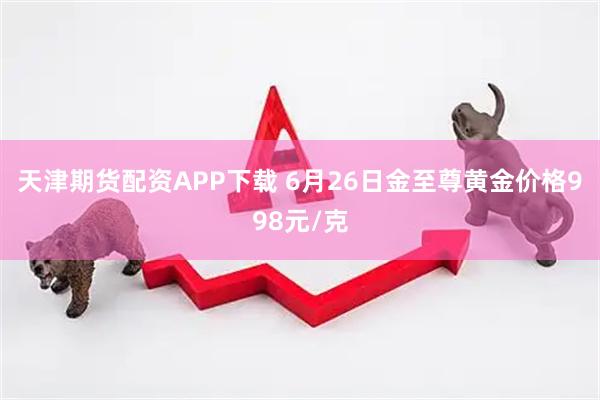 天津期货配资APP下载 6月26日金至尊黄金价格998元/克