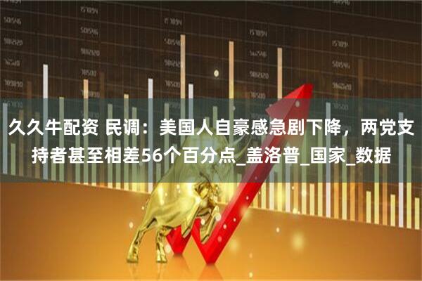 久久牛配资 民调：美国人自豪感急剧下降，两党支持者甚至相差56个百分点_盖洛普_国家_数据