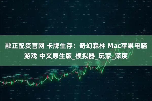 融正配资官网 卡牌生存：奇幻森林 Mac苹果电脑游戏 中文原生版_模拟器_玩家_深度