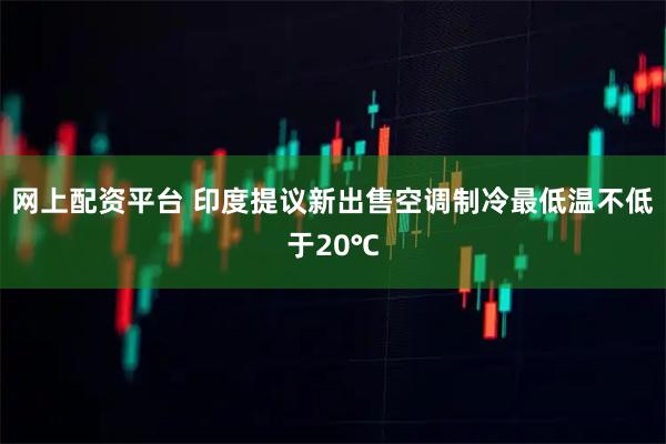 网上配资平台 印度提议新出售空调制冷最低温不低于20℃