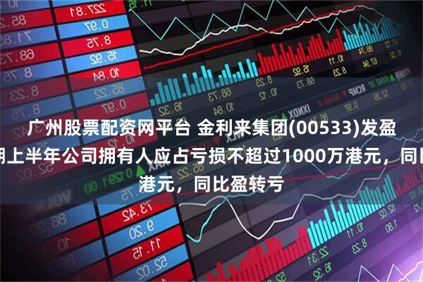 广州股票配资网平台 金利来集团(00533)发盈警，预期上半年公司拥有人应占亏损不超过1000万港元，同比盈转亏