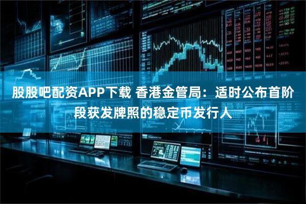 股股吧配资APP下载 香港金管局：适时公布首阶段获发牌照的稳定币发行人