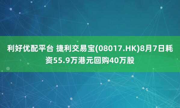 利好优配平台 捷利交易宝(08017.HK)8月7日耗资55.9万港元回购40万股