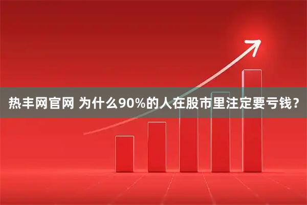 热丰网官网 为什么90%的人在股市里注定要亏钱？
