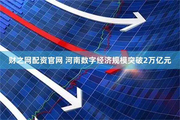 财之网配资官网 河南数字经济规模突破2万亿元