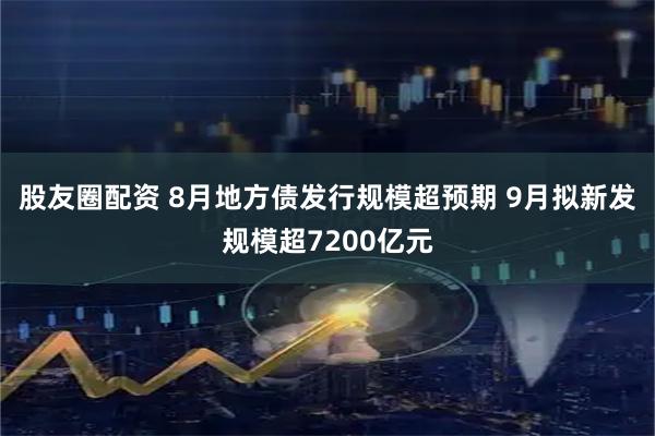 股友圈配资 8月地方债发行规模超预期 9月拟新发规模超7200亿元